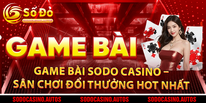 Game Bài Sodo Casino – Sân Chơi Đổi Thưởng Hot Nhất Hiện Nay