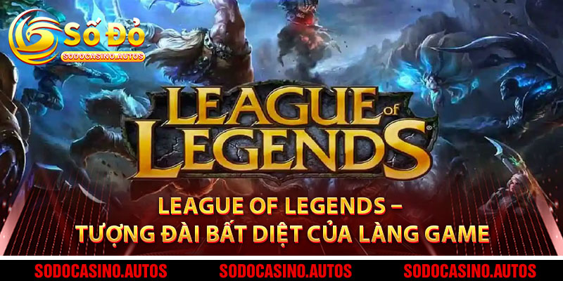 League of Legends – Tượng Đài Bất Diệt Của Làng Game